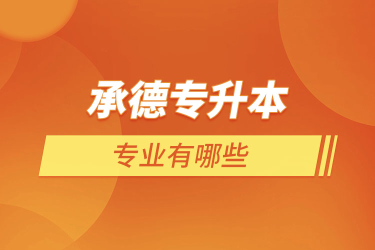 承德專升本有哪些專業(yè)可以選擇？