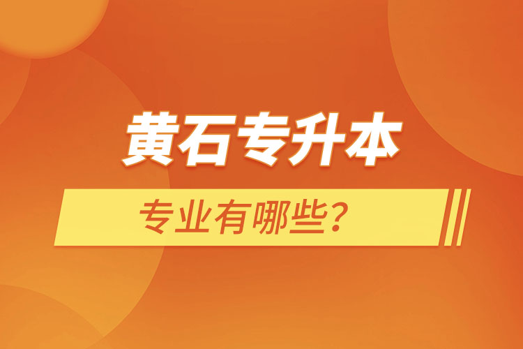 黃石專升本有哪些專業(yè)可以選擇？