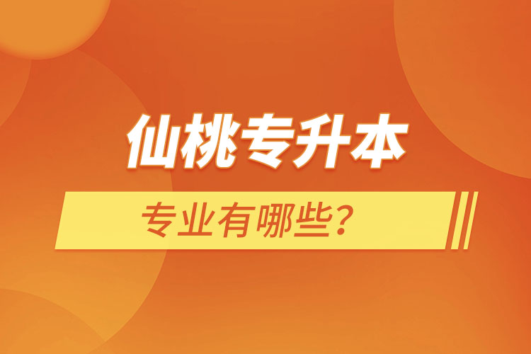 仙桃專升本有哪些專業(yè)可以選擇？