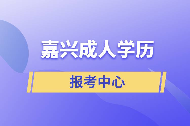 嘉興成人學(xué)歷報考中心