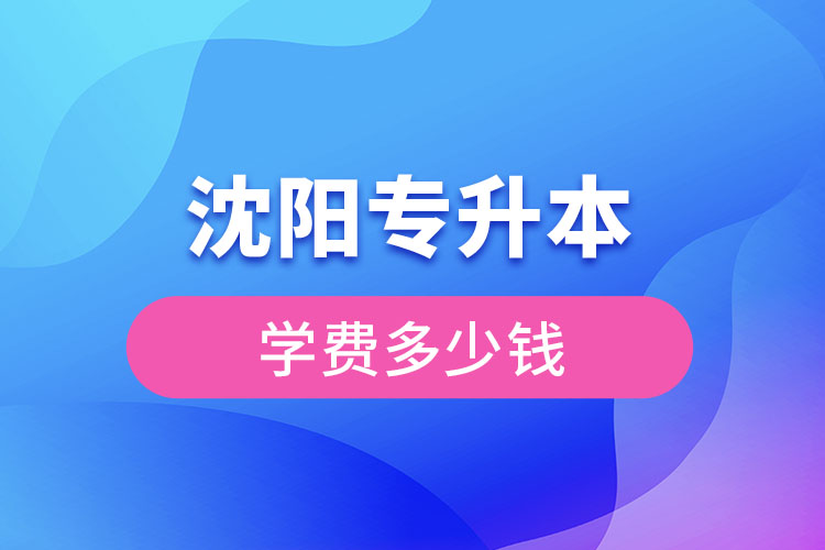 沈陽專升本學(xué)費(fèi)大概多少錢一年？