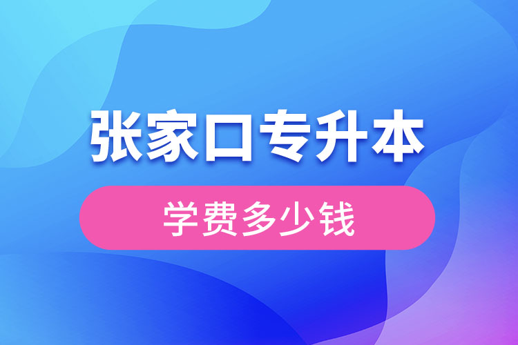 張家口專升本學(xué)費(fèi)大概多少錢？