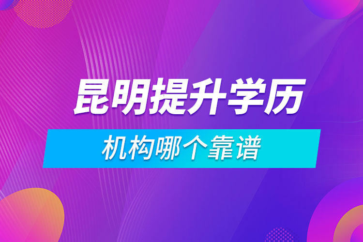 昆明提升學歷的機構哪個靠譜