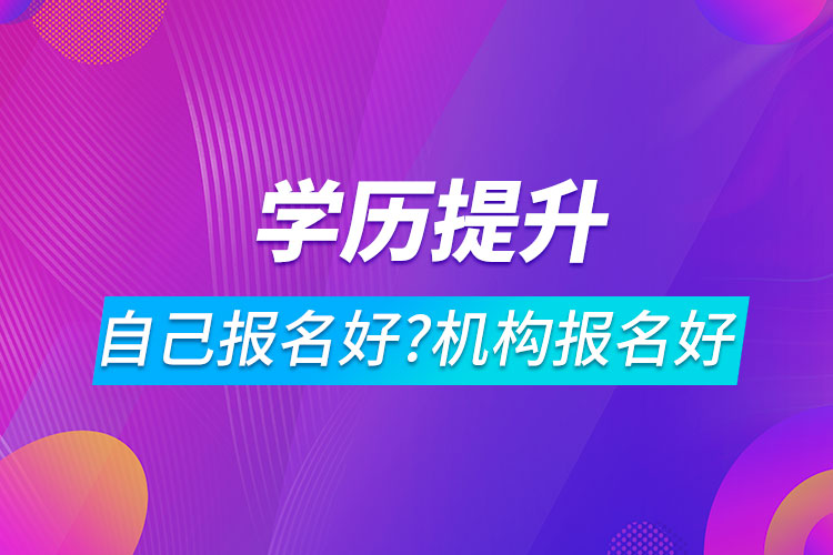 學歷提升自己報名好還是機構(gòu)報名好