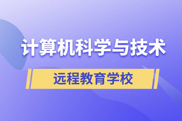 計(jì)算機(jī)科學(xué)與技術(shù)遠(yuǎn)程教育招生學(xué)校有哪些？