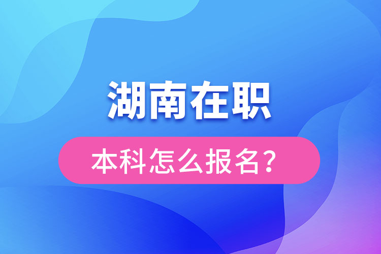 湖南在職本科怎么報(bào)名？