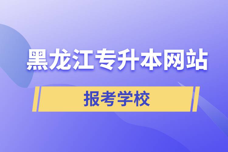 黑龍江專升本網(wǎng)站報考學校