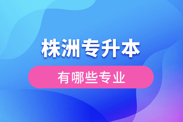 株洲專升本有哪些專業(yè)可以選擇？