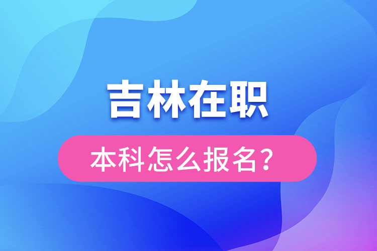 吉林在職本科怎么報(bào)名？