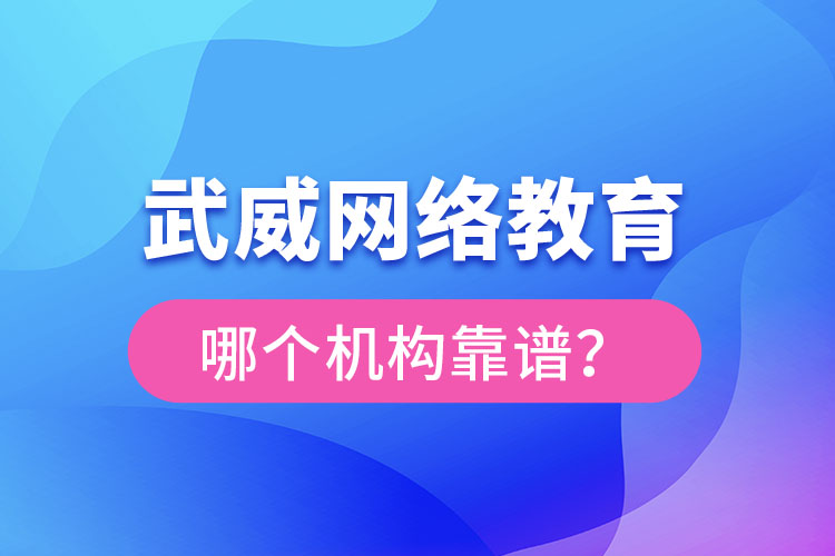 武威網(wǎng)絡(luò)教育哪個(gè)機(jī)構(gòu)靠譜？