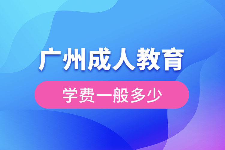 廣州成人教育學(xué)費一般多少