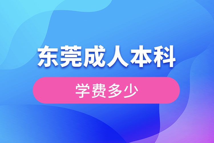 東莞成人本科學(xué)費(fèi)多少錢？