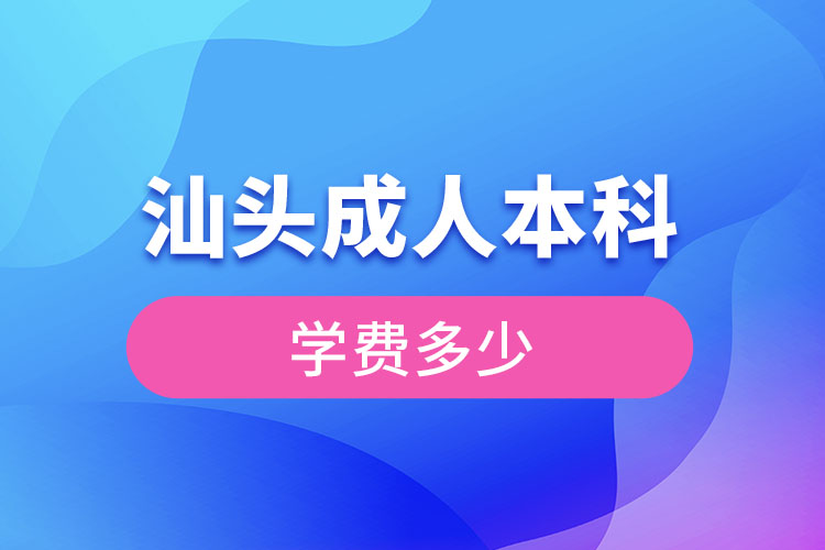 廣東汕頭成人本科要交多少錢(qián)