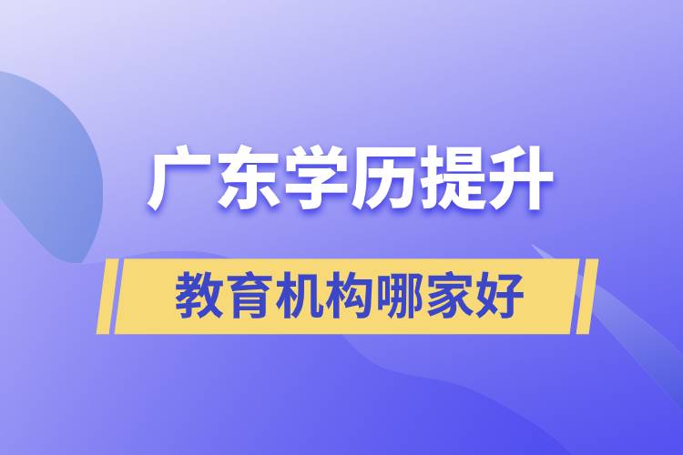 廣東學歷提升教育機構哪家好些