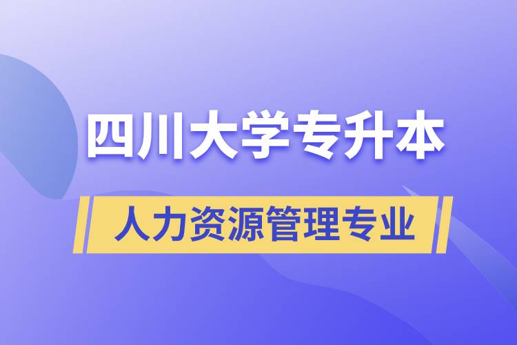 四川大學(xué)人力資源管理專業(yè)專升本報(bào)考好不好？