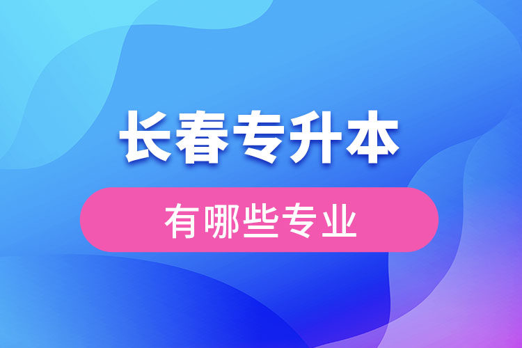 長(zhǎng)春專升本有哪些專業(yè)？