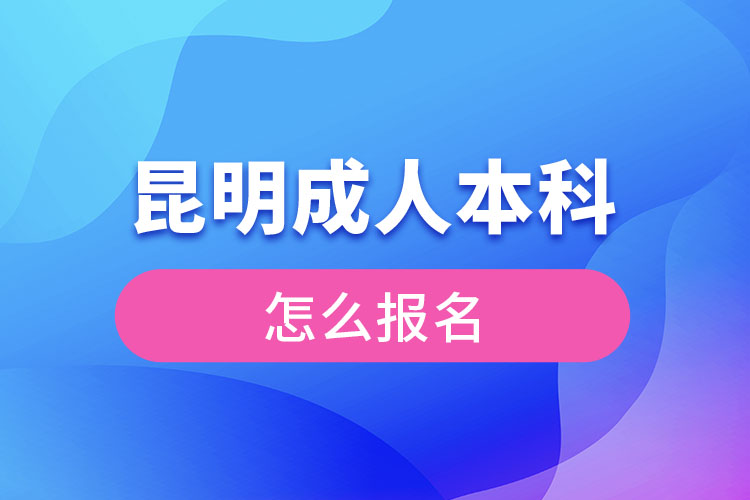 昆明成人本科怎么報名？