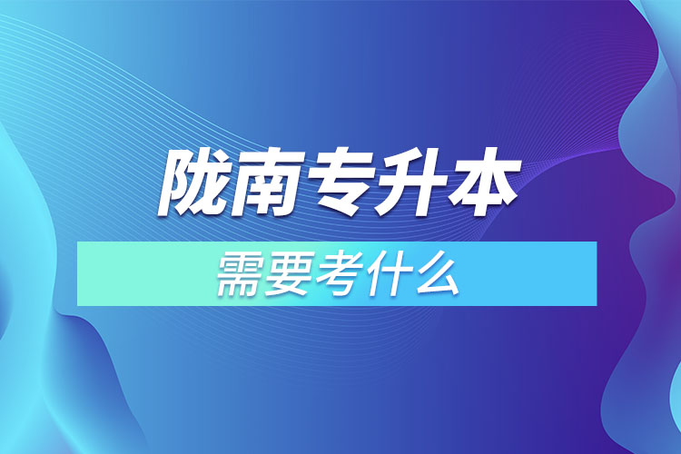 隴南專升本需要考什么？