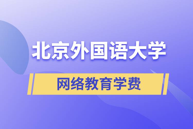 北京外國(guó)語(yǔ)大學(xué)網(wǎng)絡(luò)教育學(xué)院學(xué)費(fèi)需要準(zhǔn)備多少和怎么交費(fèi)？