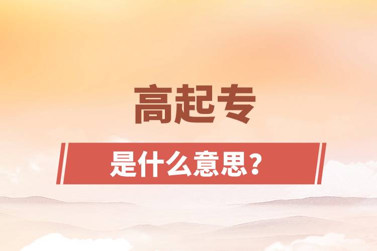 高起專(zhuān)是什么意思？