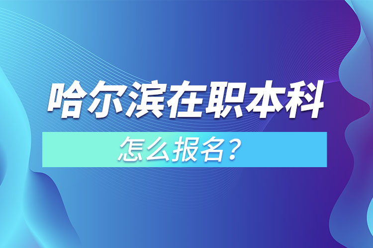 哈爾濱在職本科怎么報(bào)名？