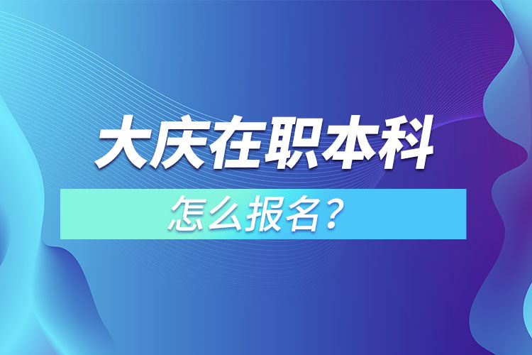 大慶在職本科怎么報名？