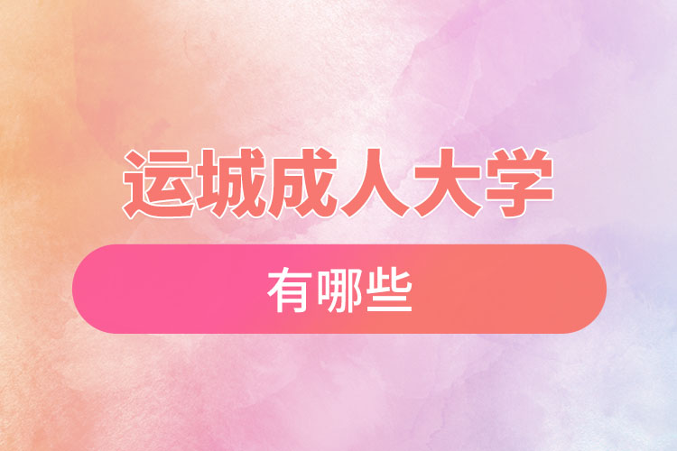 運城成人大學(xué)都有哪些？