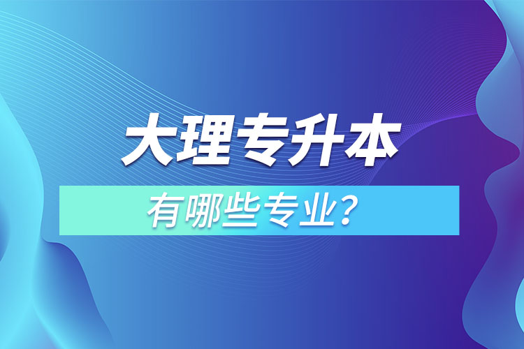 大理專升本有哪些專業(yè)？