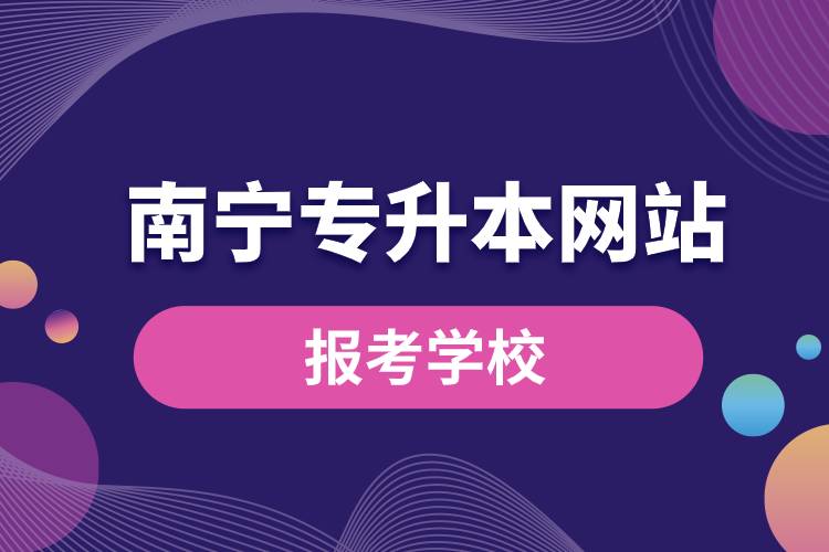 南寧專升本網(wǎng)站報(bào)考學(xué)校有哪些