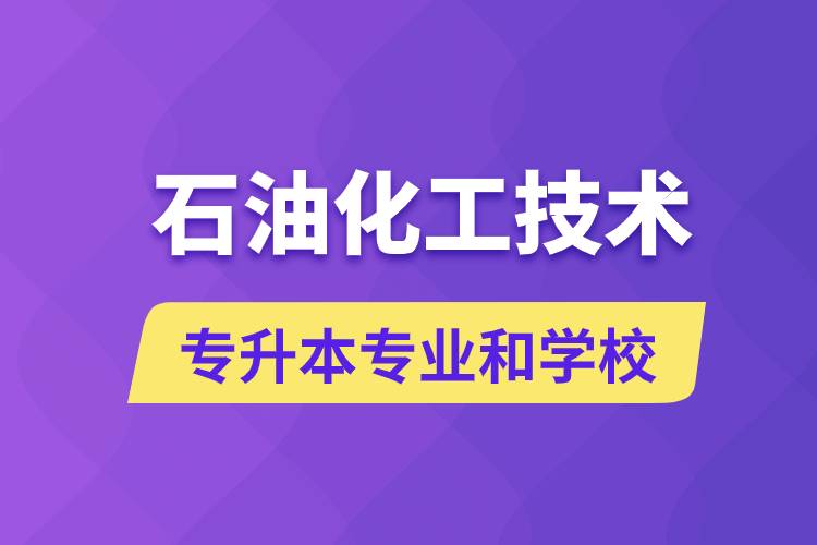 石油化工技術(shù)專升本專業(yè)考哪個學(xué)習(xí)好和能報名去什么學(xué)校？