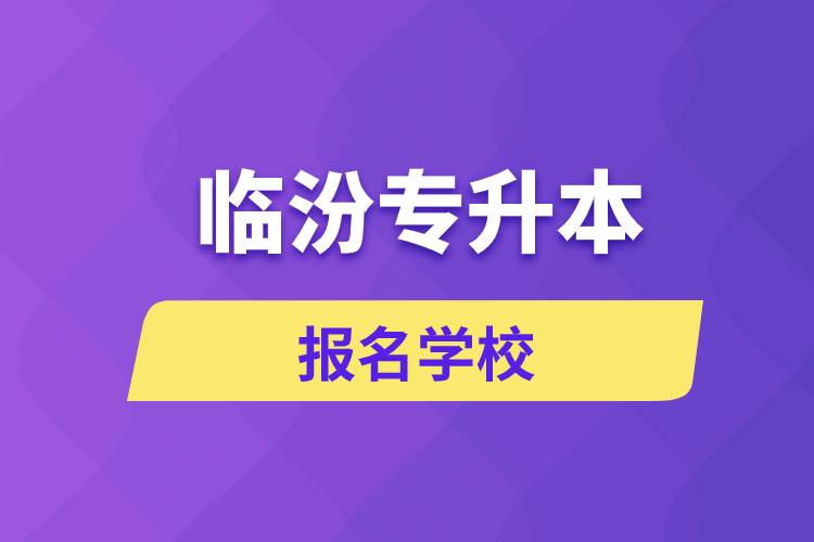 臨汾專升本報(bào)名學(xué)校有哪些？