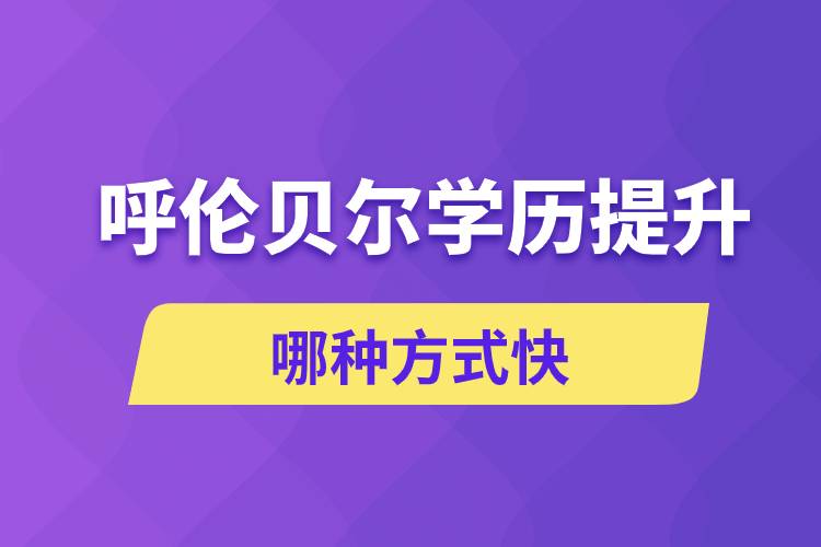 呼倫貝爾學歷提升哪幾種方式學習快速和靠譜嗎？