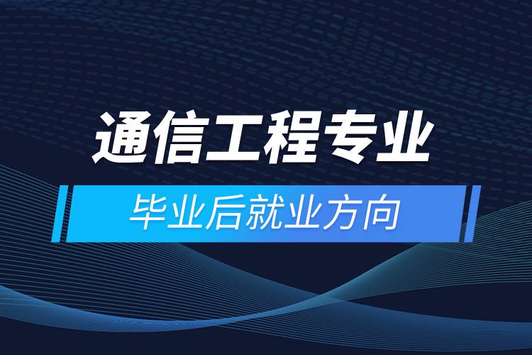 通信工程專業(yè)畢業(yè)后就業(yè)方向