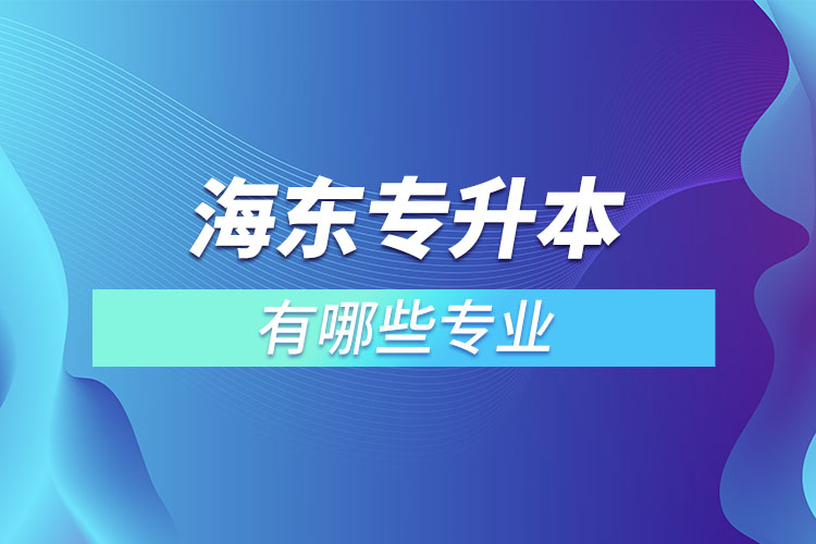 海東專升本有哪些專業(yè)可以選擇？