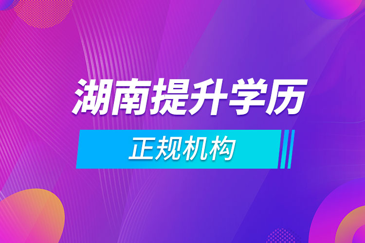 湖南提升學歷的正規(guī)機構