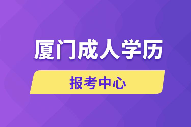 廈門成人學(xué)歷報考中心有哪些