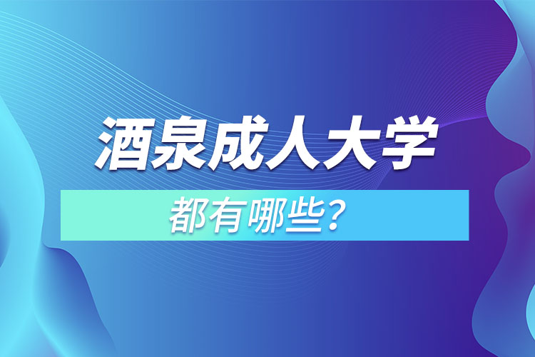 酒泉成人大學(xué)都有哪些？