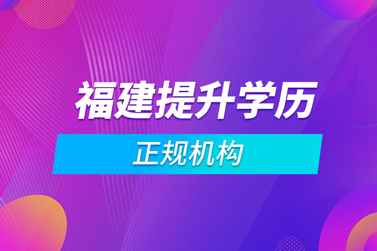 福建提升學歷的正規(guī)機構