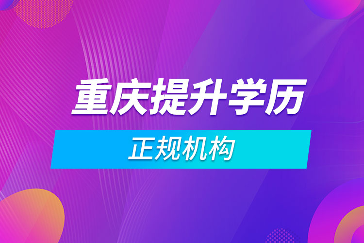 重慶提升學歷的正規(guī)機構(gòu)