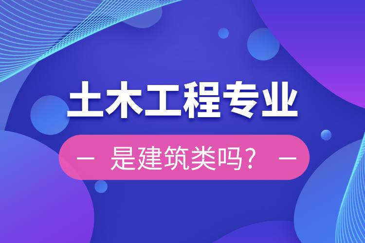 土木工程專業(yè)是建筑類嗎?