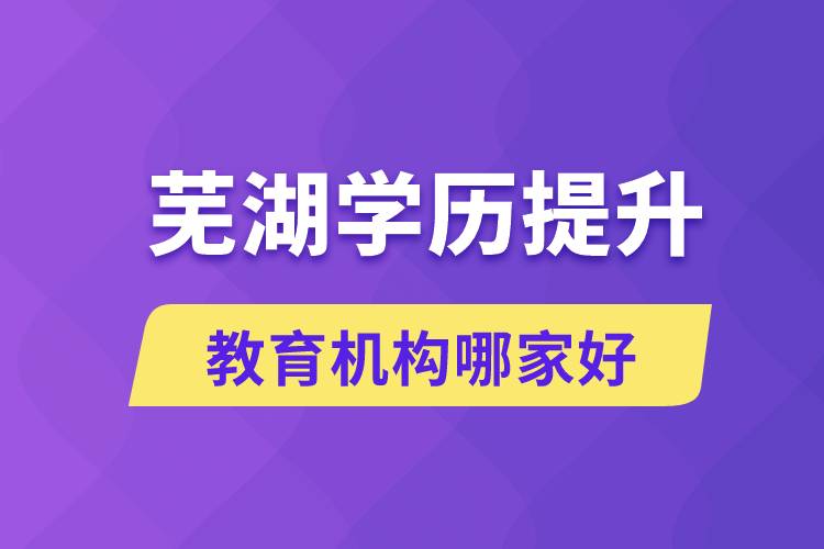 蕪湖學(xué)歷提升教育機構(gòu)哪家好和正規(guī)些