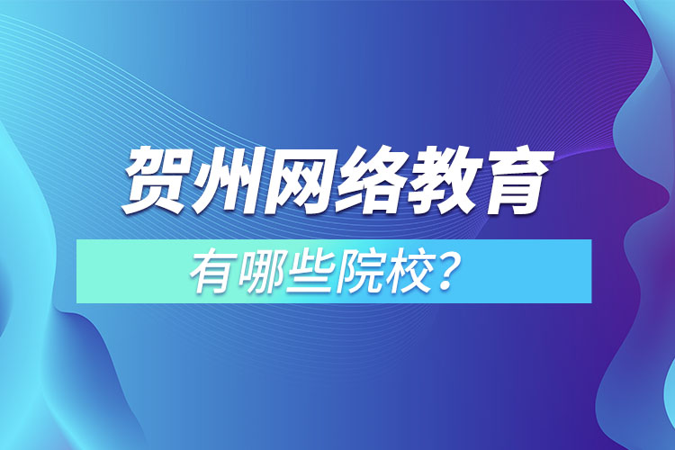 賀州網(wǎng)絡(luò)教育有哪些院校？