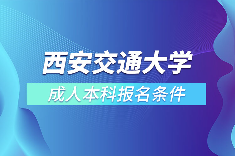 西安交通大學(xué)成人本科報名條件？