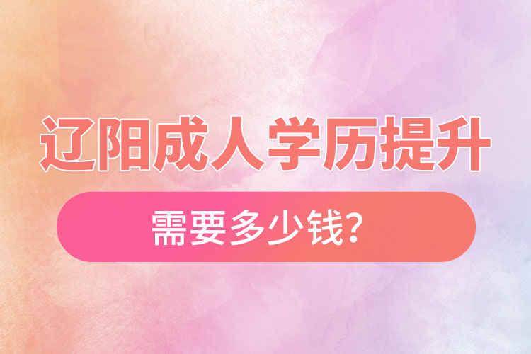 遼陽成人學(xué)歷提升需要多少錢？