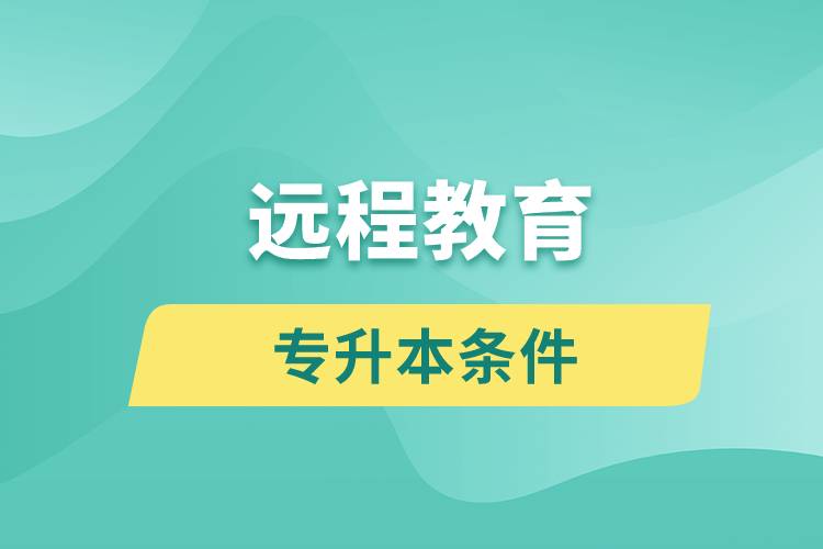 遠程教育專升本條件有哪些？