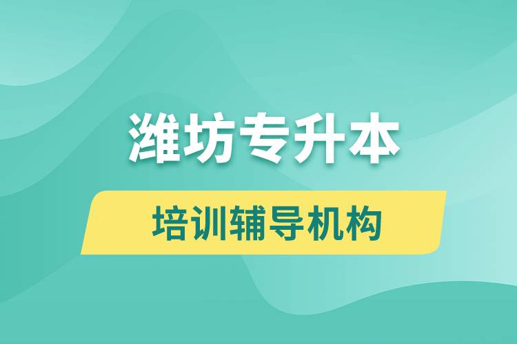 濰坊專升本培訓(xùn)輔導(dǎo)機(jī)構(gòu)有哪些？