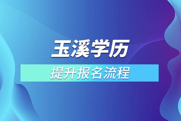 玉溪提升學(xué)歷報(bào)名流程？