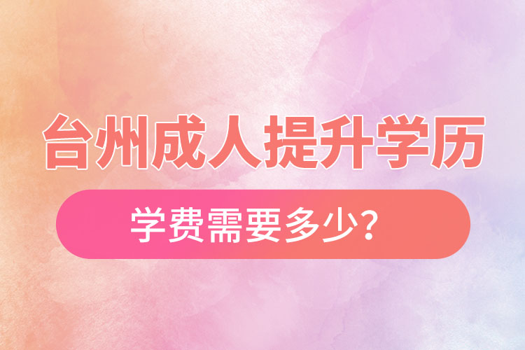 臺州成人提升學歷學費需要多少？