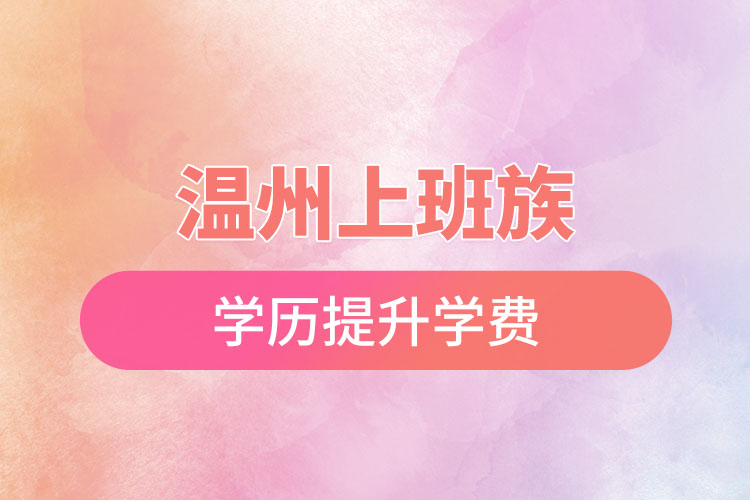 溫州上班族學(xué)歷提升學(xué)費