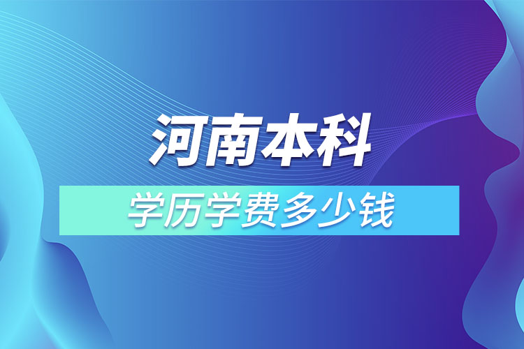 河南本科學(xué)歷學(xué)費多少錢